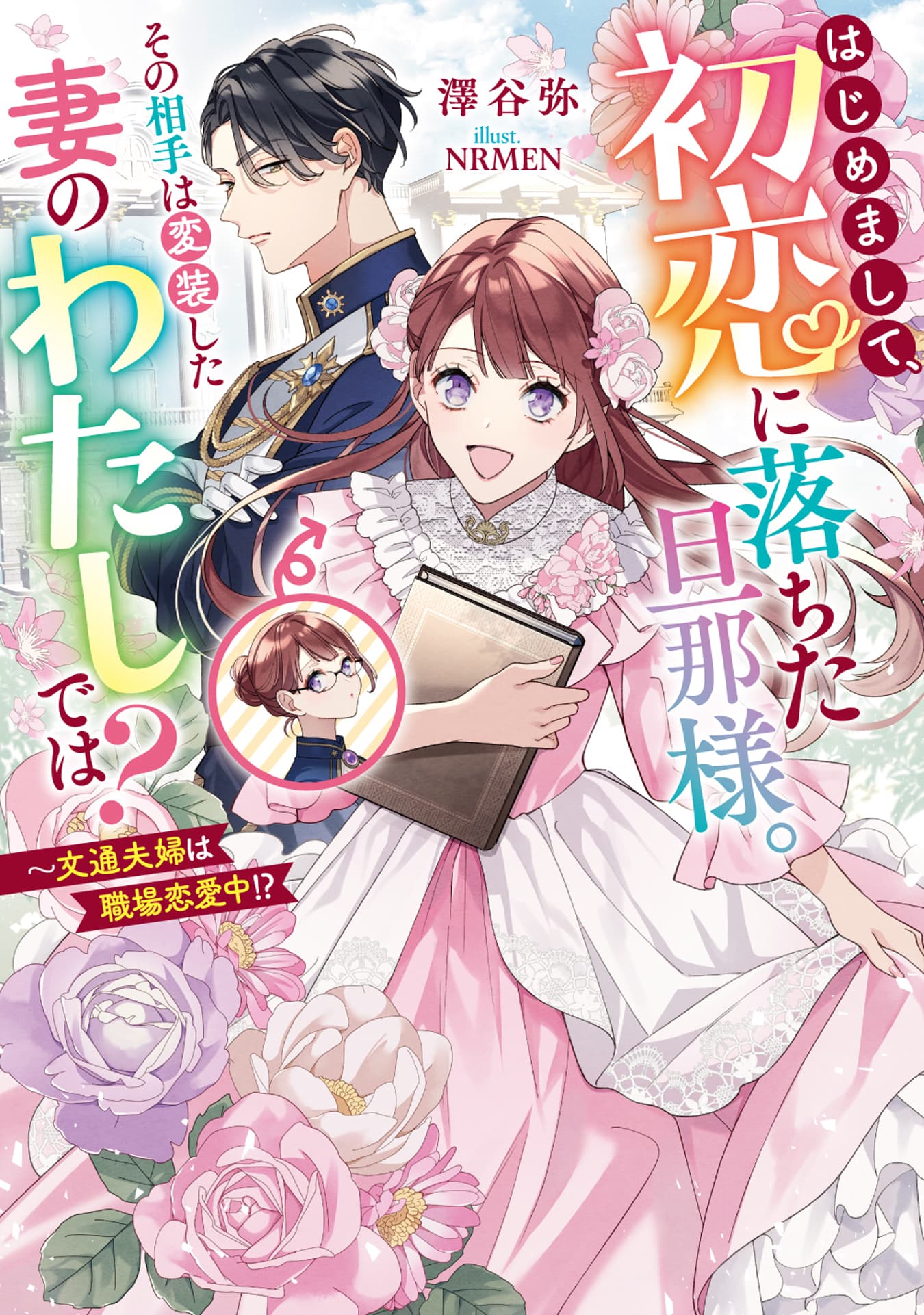 はじめまして、初恋に落ちた旦那様。その相手は変装した妻のわたしでは？　～文通夫婦は職場恋愛中!?
